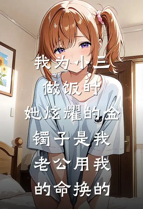 我为小三做饭时，她炫耀的金镯子是我老公用我的命换的