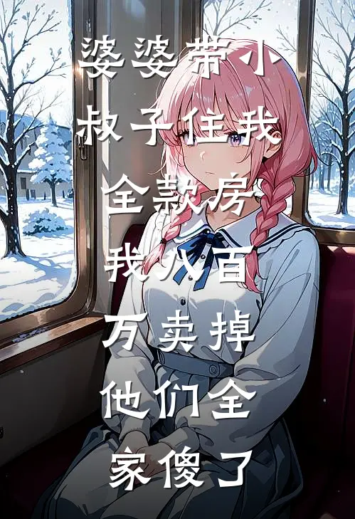 婆婆带小叔子住我全款房，我八百万卖掉，他们全家傻了