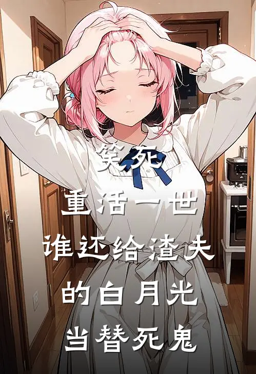 笑死，重活一世，谁还给渣夫的白月光当替死鬼