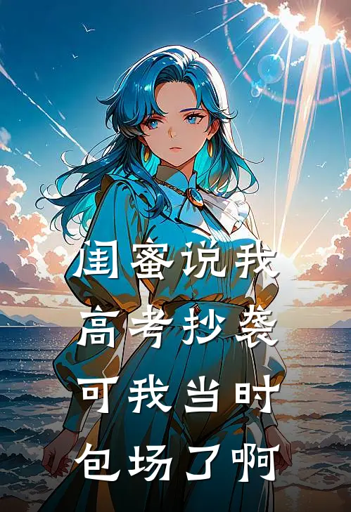 闺蜜说我高考抄袭，可我当时包场了啊