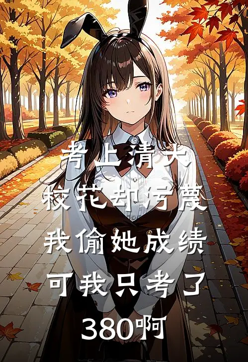 考上清大，校花却污蔑我偷她成绩，可我只考了380啊
