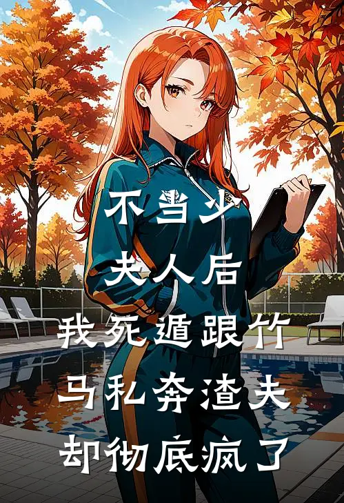 不当少夫人后，我死遁跟竹马私奔渣夫却彻底疯了