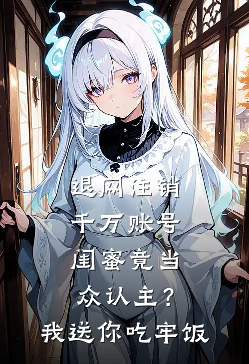 退网注销千万账号，闺蜜竟当众认主？我送你吃牢饭
