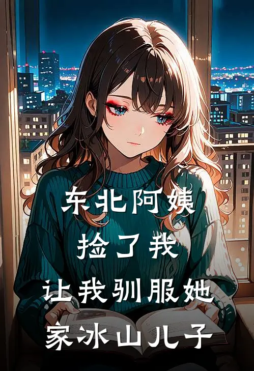 东北阿姨捡了我，让我驯服她家冰山儿子