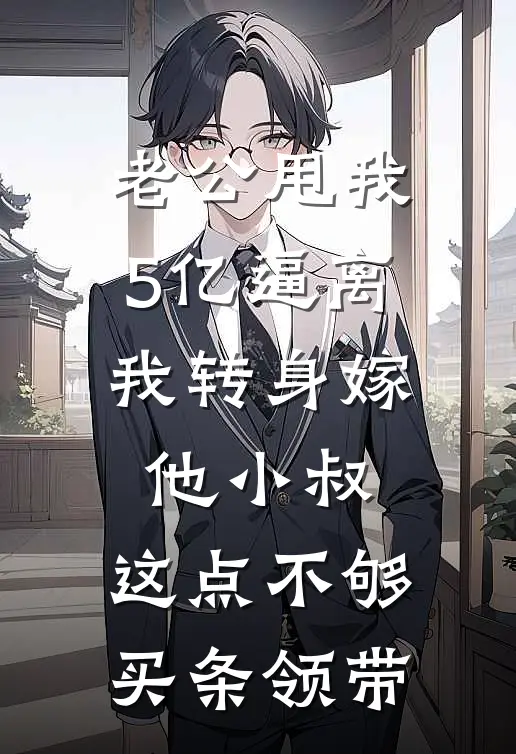 老公甩我5亿逼离，我转身嫁他小叔：这点不够买条领带