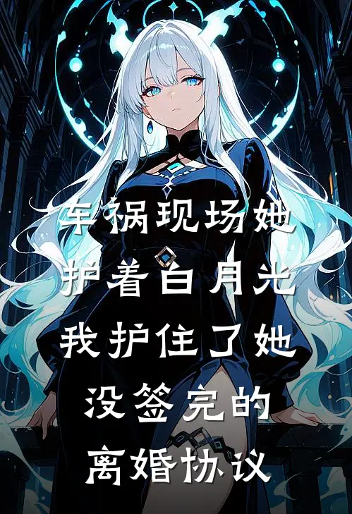 车祸现场她护着白月光，我护住了她没签完的离婚协议