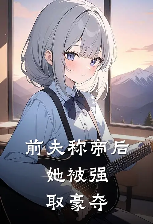 前夫称帝后，她被强取豪夺