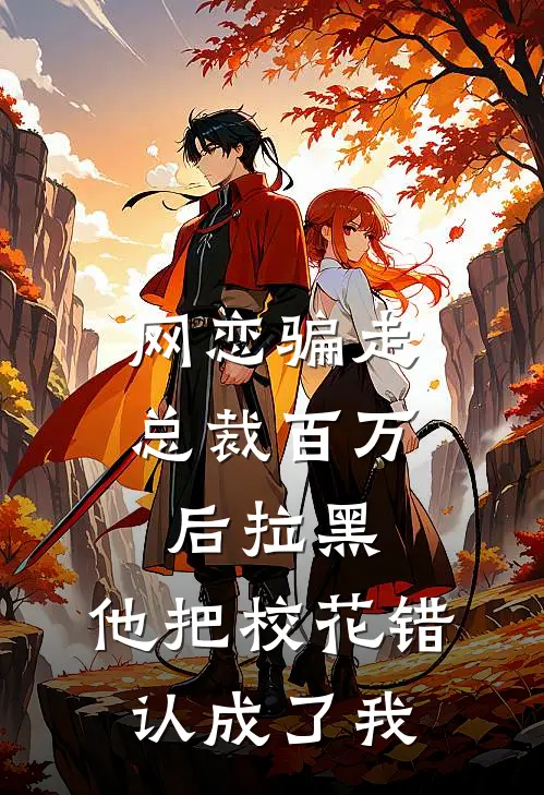 网恋骗走总裁百万后拉黑，他把校花错认成了我