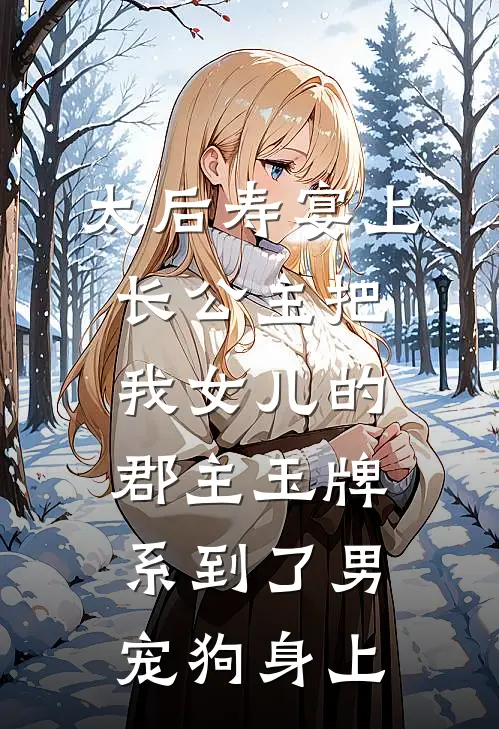 太后寿宴上，长公主把我女儿的郡主玉牌，系到了男宠狗身上