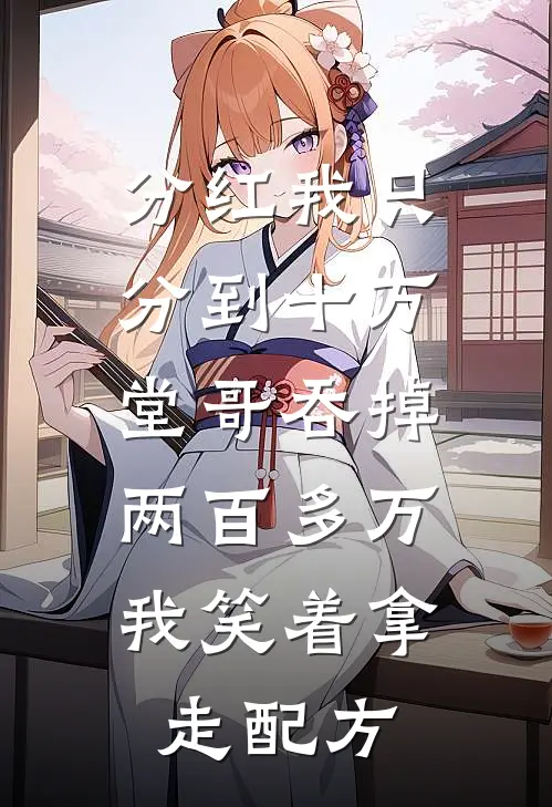 分红我只分到十万，堂哥吞掉两百多万，我笑着拿走配方