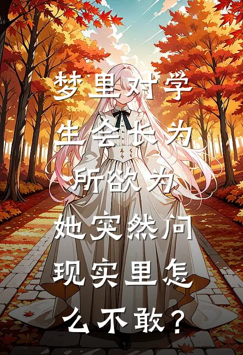 梦里对学生会长为所欲为，她突然问：现实里怎么不敢？