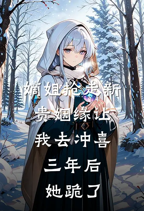 嫡姐抢走新贵姻缘让我去冲喜，三年后她跪了