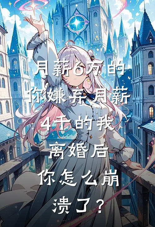 月薪6万的你嫌弃月薪4千的我，离婚后，你怎么崩溃了？