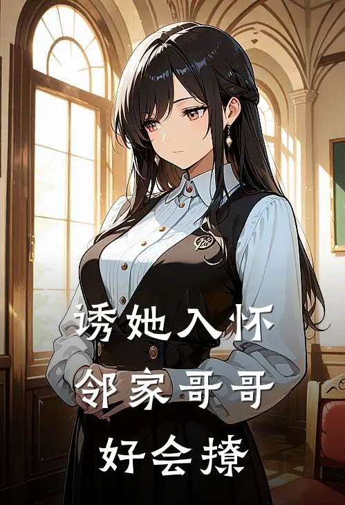 诱她入怀，邻家哥哥好会撩