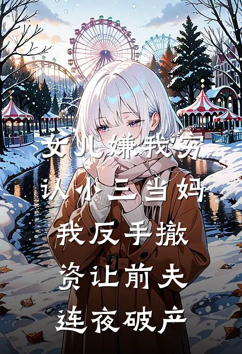 女儿嫌我穷认小三当妈，我反手撤资让前夫连夜破产