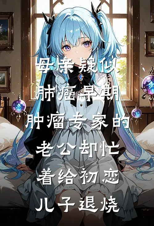 母亲疑似肺癌早期，肿瘤专家的老公却忙着给初恋儿子退烧