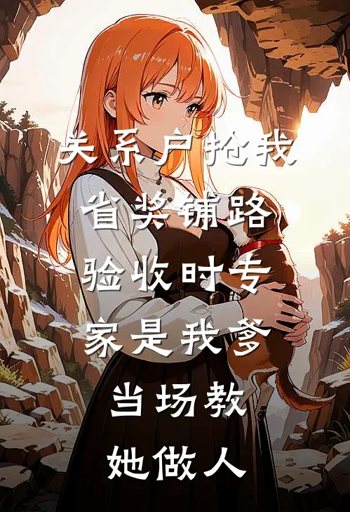 关系户抢我省奖铺路，验收时专家是我爹，当场教她做人