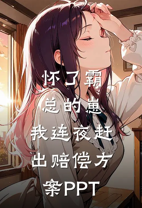 怀了霸总的崽，我连夜赶出赔偿方案PPT