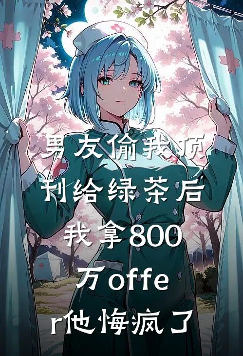 男友偷我顶刊给绿茶后，我拿800万offer他悔疯了