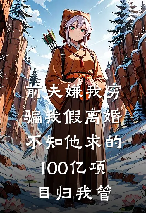 前夫嫌我穷骗我假离婚，不知他求的100亿项目归我管