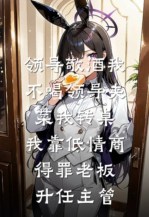 领导敬酒我不喝领导夹菜我转桌，我靠低情商得罪老板升任主管