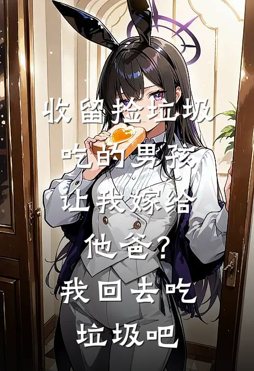 收留捡垃圾吃的男孩，让我嫁给他爸？我：回去吃垃圾吧