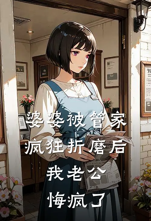 婆婆被管家疯狂折磨后，我老公悔疯了