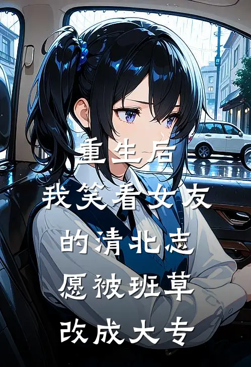重生后，我笑看女友的清北志愿被班草改成大专