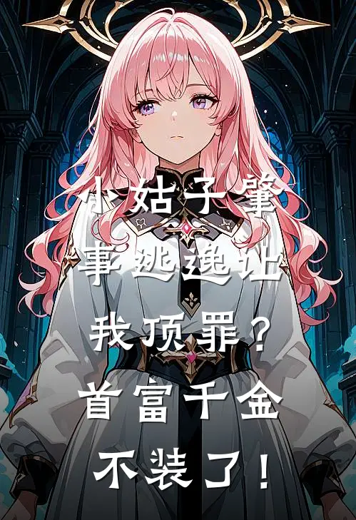 小姑子肇事逃逸让我顶罪？首富千金不装了！