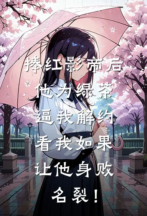 捧红影帝后他为绿茶逼我解约，看我如果让他身败名裂！