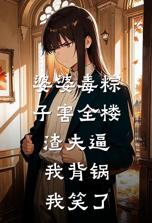 婆婆毒粽子害全楼，渣夫逼我背锅，我笑了