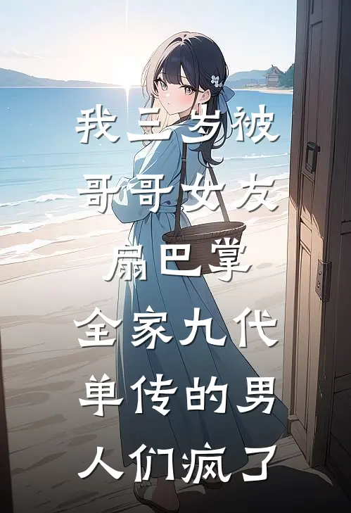 我三岁被哥哥女友扇巴掌，全家九代单传的男人们疯了