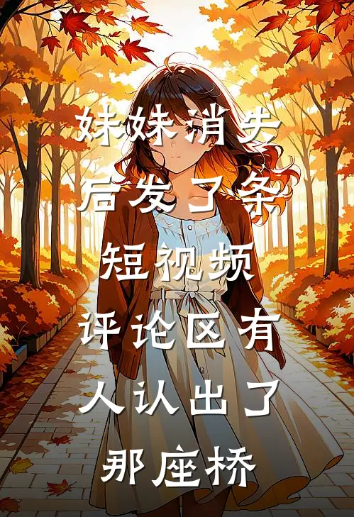 妹妹消失后发了条短视频，评论区有人认出了那座桥
