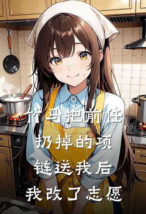 竹马把前任扔掉的项链送我后，我改了志愿