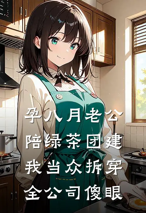 孕八月老公陪绿茶团建，我当众拆穿全公司傻眼