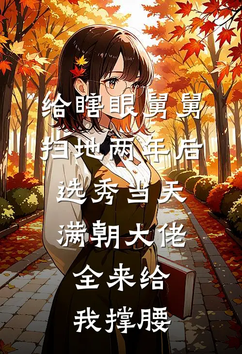 给瞎眼舅舅扫地两年后，选秀当天满朝大佬全来给我撑腰