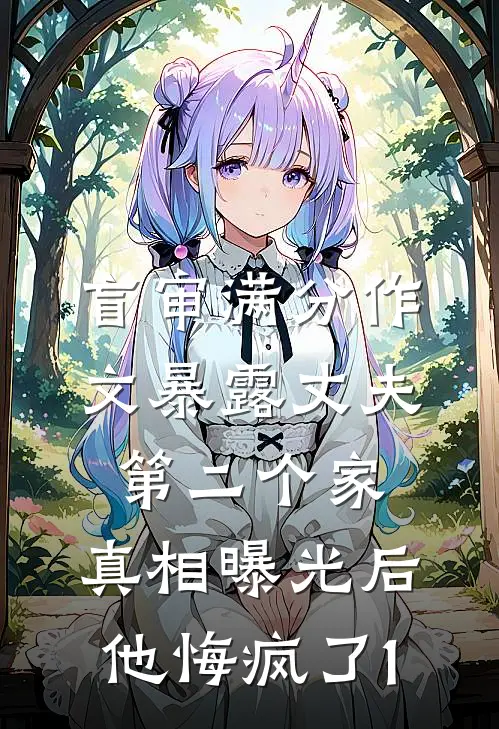 盲审满分作文暴露丈夫第二个家，真相曝光后他悔疯了1