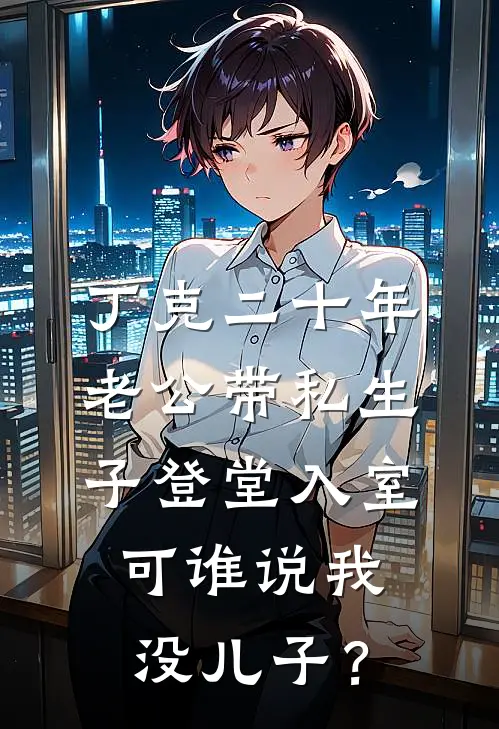 丁克二十年，老公带私生子登堂入室，可谁说我没儿子？