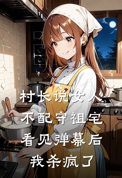 村长说女人不配守祖宅，看见弹幕后我杀疯了