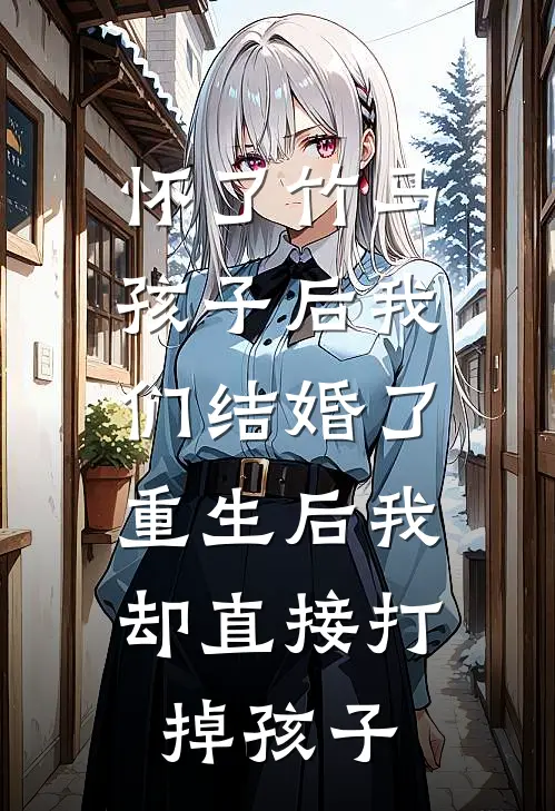 怀了竹马孩子后我们结婚了，重生后我却直接打掉孩子