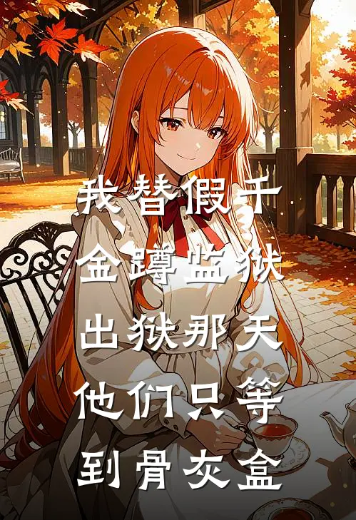 我替假千金蹲监狱，出狱那天他们只等到骨灰盒