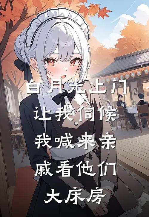 白月光上门让我伺候，我喊来亲戚看他们大床房
