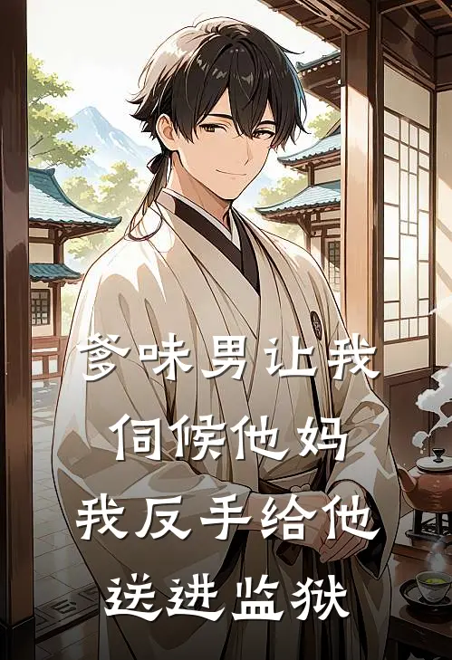 爹味男让我伺候他妈，我反手给他送进监狱