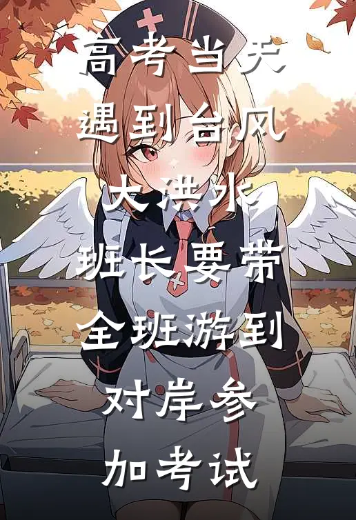 高考当天遇到台风大洪水，班长要带全班游到对岸参加考试