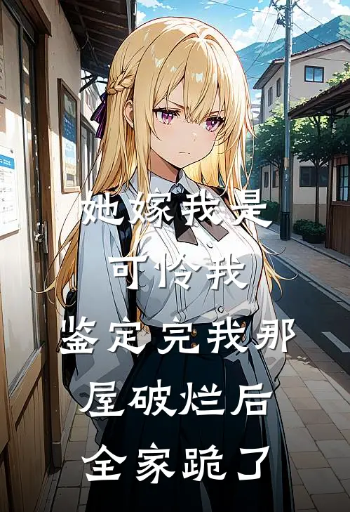 她嫁我是可怜我，鉴定完我那屋破烂后全家跪了