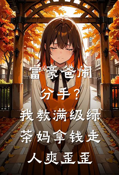 富豪爸闹分手？我教满级绿茶妈拿钱走人爽歪歪