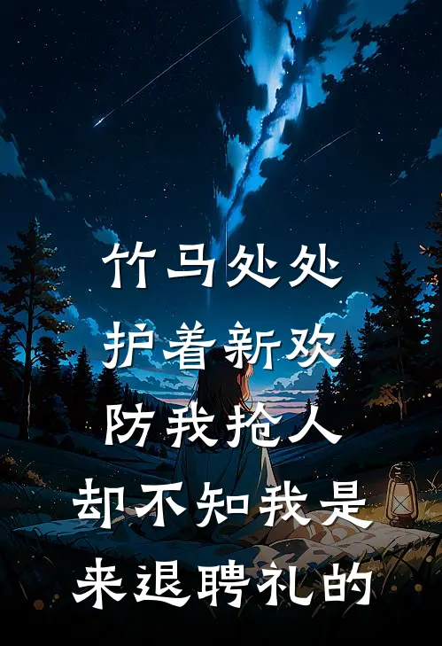竹马处处护着新欢防我抢人，却不知我是来退聘礼的