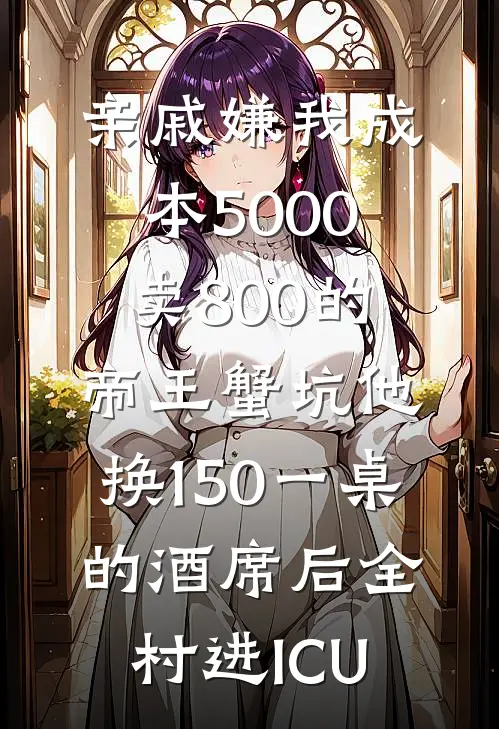亲戚嫌我成本5000卖800的帝王蟹坑他，换150一桌的酒席后全村进ICU