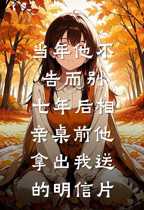 当年他不告而别，七年后相亲桌前他拿出我送的明信片