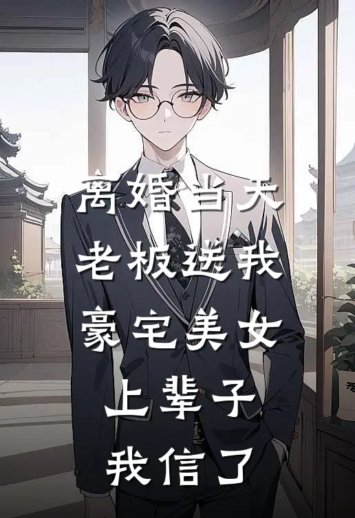 离婚当天老板送我豪宅美女，上辈子我信了